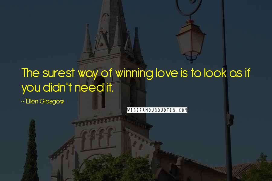 Ellen Glasgow Quotes: The surest way of winning love is to look as if you didn't need it.