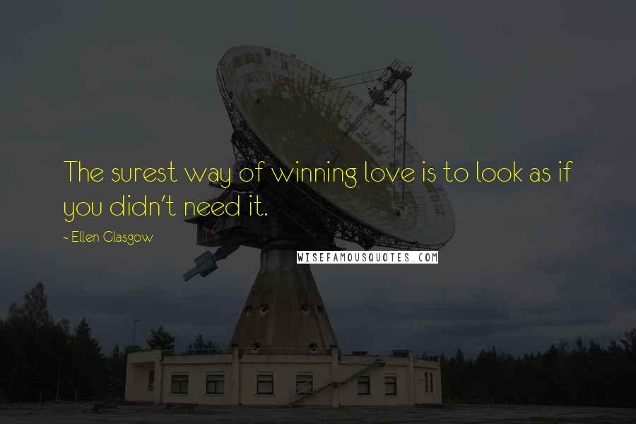 Ellen Glasgow Quotes: The surest way of winning love is to look as if you didn't need it.