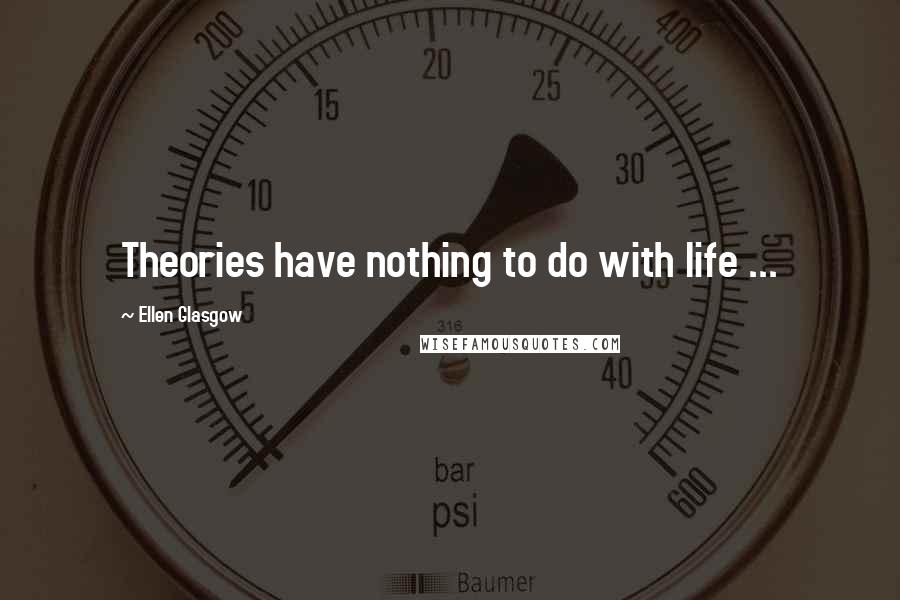 Ellen Glasgow Quotes: Theories have nothing to do with life ...