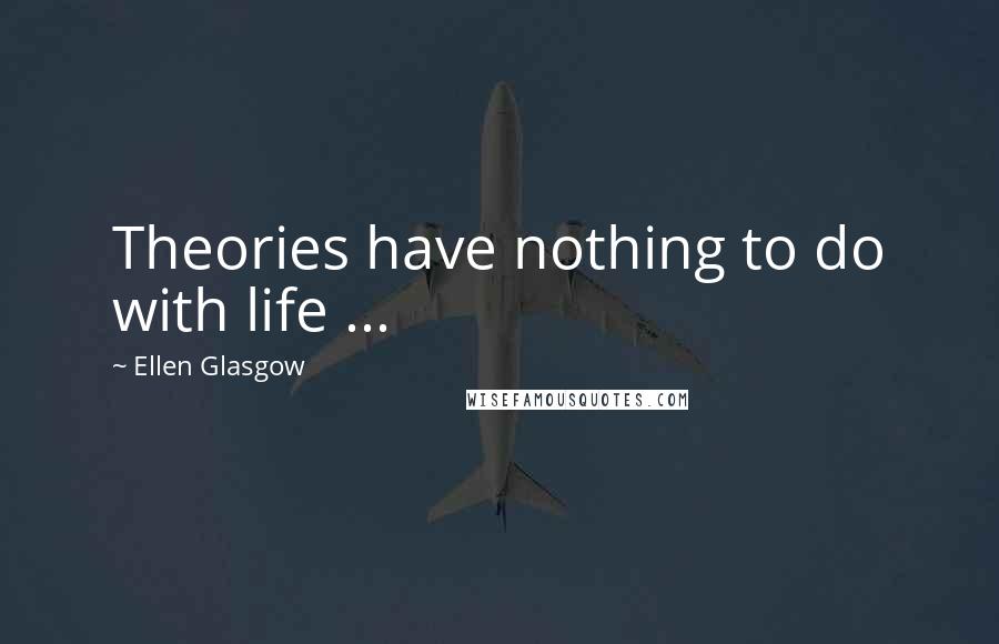 Ellen Glasgow Quotes: Theories have nothing to do with life ...