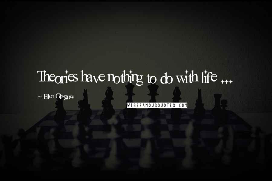 Ellen Glasgow Quotes: Theories have nothing to do with life ...