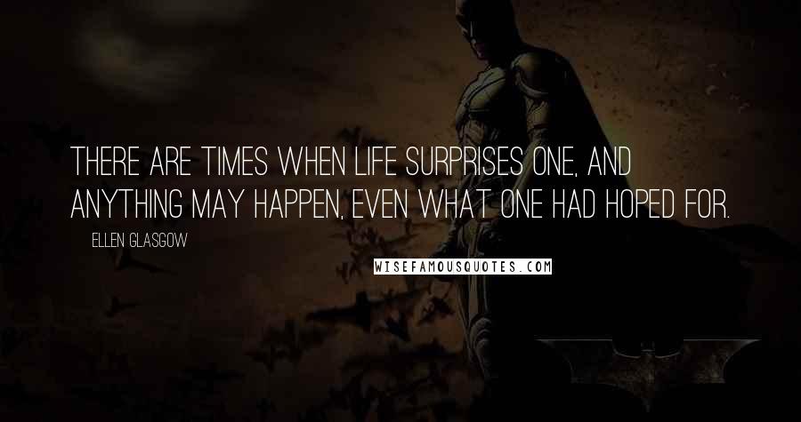 Ellen Glasgow Quotes: There are times when life surprises one, and anything may happen, even what one had hoped for.