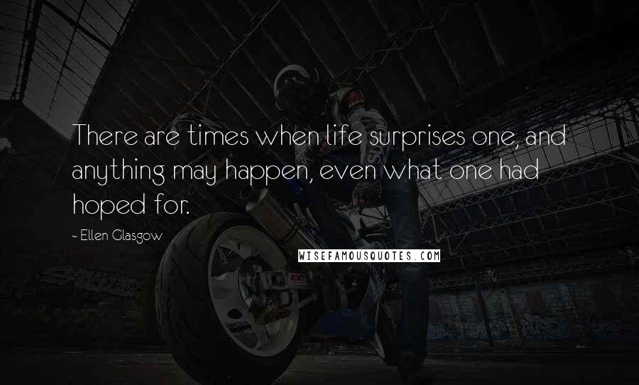 Ellen Glasgow Quotes: There are times when life surprises one, and anything may happen, even what one had hoped for.