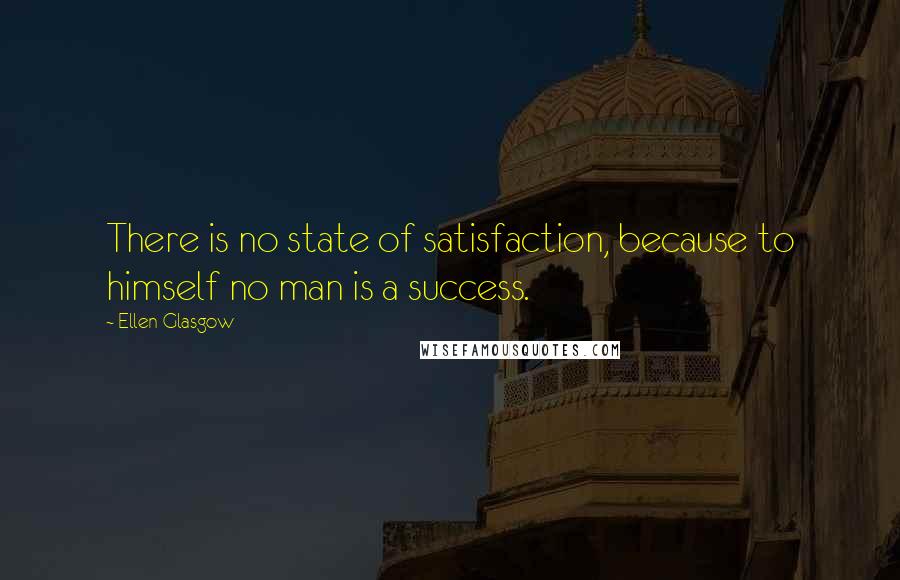 Ellen Glasgow Quotes: There is no state of satisfaction, because to himself no man is a success.