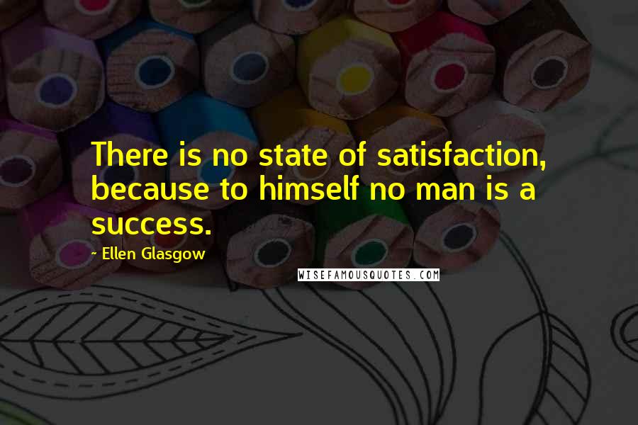 Ellen Glasgow Quotes: There is no state of satisfaction, because to himself no man is a success.