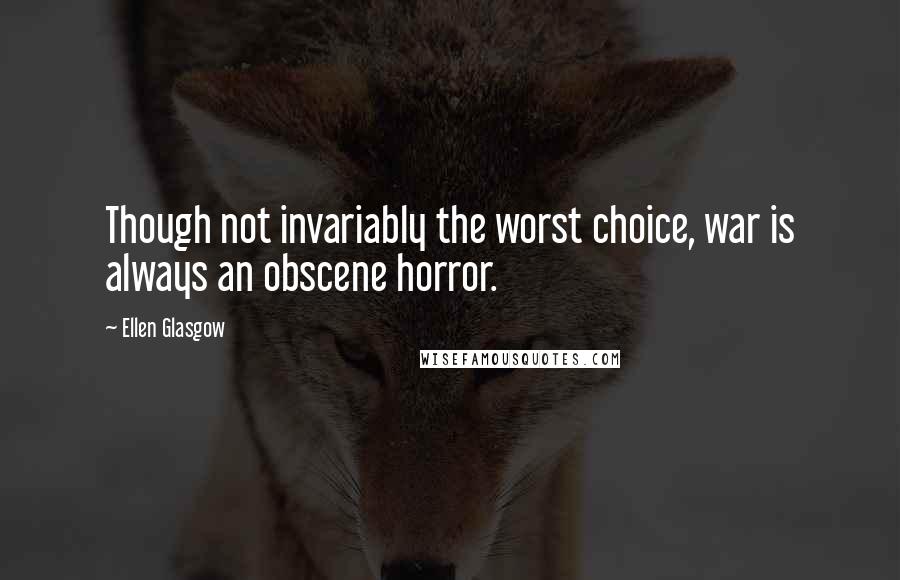 Ellen Glasgow Quotes: Though not invariably the worst choice, war is always an obscene horror.