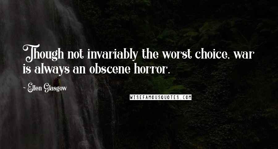 Ellen Glasgow Quotes: Though not invariably the worst choice, war is always an obscene horror.