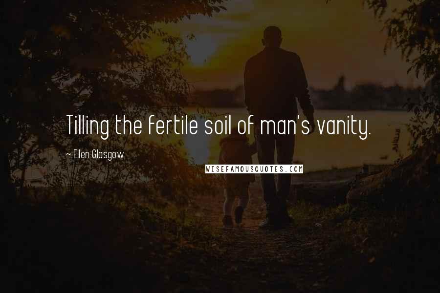 Ellen Glasgow Quotes: Tilling the fertile soil of man's vanity.