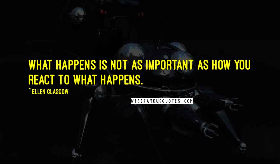 Ellen Glasgow Quotes: What happens is not as important as how you react to what happens.