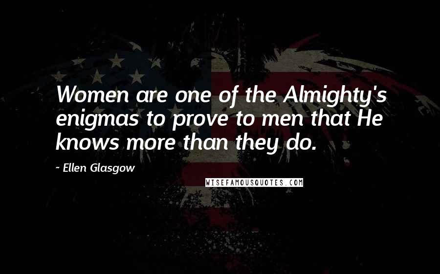 Ellen Glasgow Quotes: Women are one of the Almighty's enigmas to prove to men that He knows more than they do.