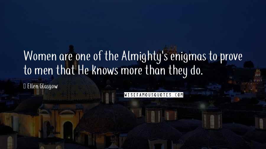 Ellen Glasgow Quotes: Women are one of the Almighty's enigmas to prove to men that He knows more than they do.