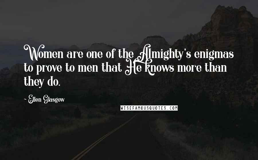 Ellen Glasgow Quotes: Women are one of the Almighty's enigmas to prove to men that He knows more than they do.