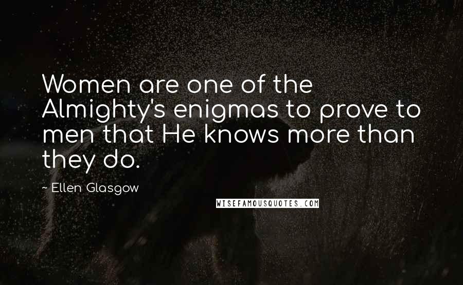 Ellen Glasgow Quotes: Women are one of the Almighty's enigmas to prove to men that He knows more than they do.
