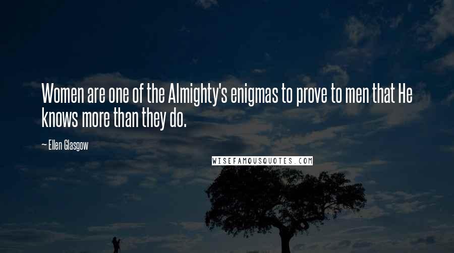 Ellen Glasgow Quotes: Women are one of the Almighty's enigmas to prove to men that He knows more than they do.