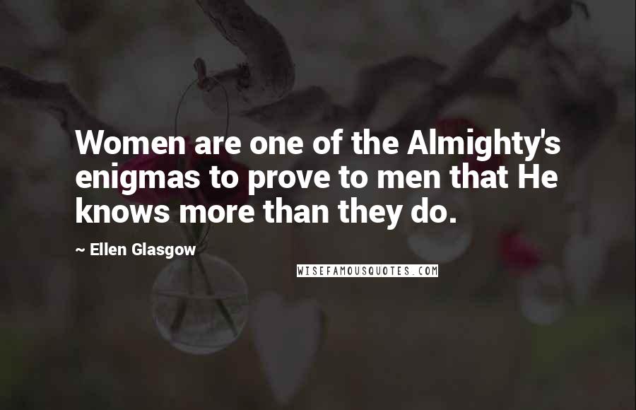 Ellen Glasgow Quotes: Women are one of the Almighty's enigmas to prove to men that He knows more than they do.