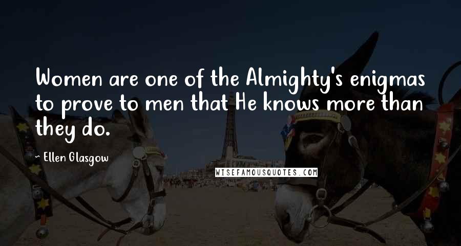 Ellen Glasgow Quotes: Women are one of the Almighty's enigmas to prove to men that He knows more than they do.