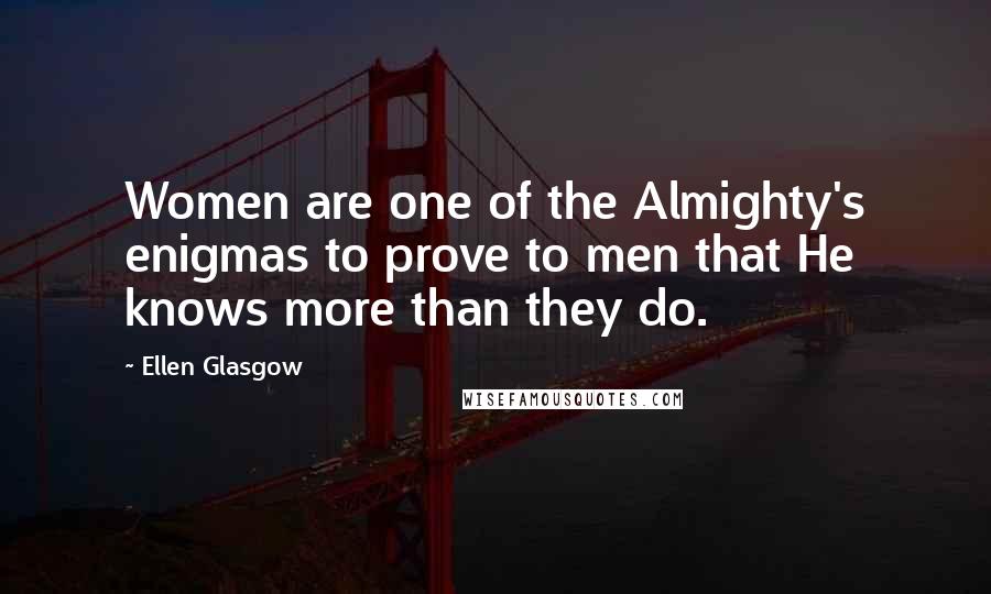 Ellen Glasgow Quotes: Women are one of the Almighty's enigmas to prove to men that He knows more than they do.