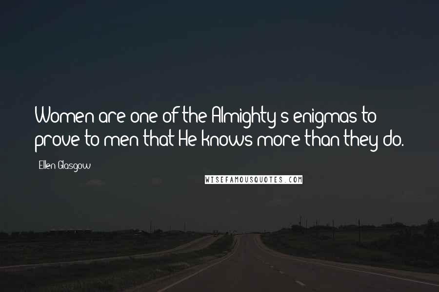 Ellen Glasgow Quotes: Women are one of the Almighty's enigmas to prove to men that He knows more than they do.