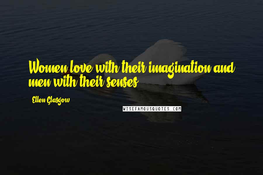 Ellen Glasgow Quotes: Women love with their imagination and men with their senses.