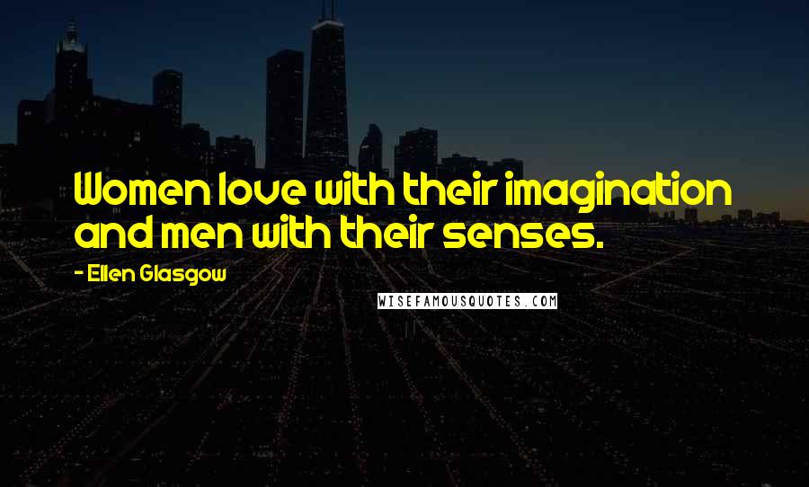 Ellen Glasgow Quotes: Women love with their imagination and men with their senses.