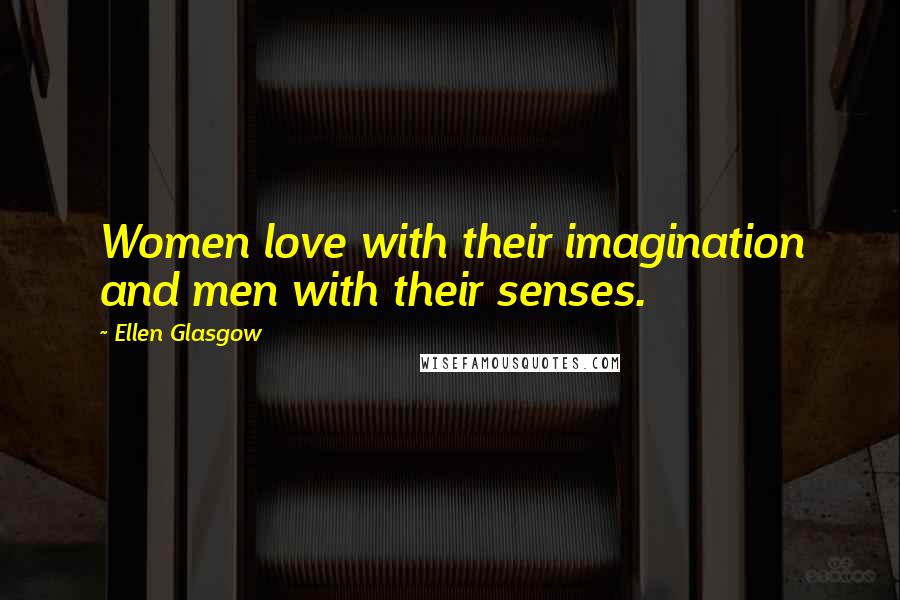 Ellen Glasgow Quotes: Women love with their imagination and men with their senses.