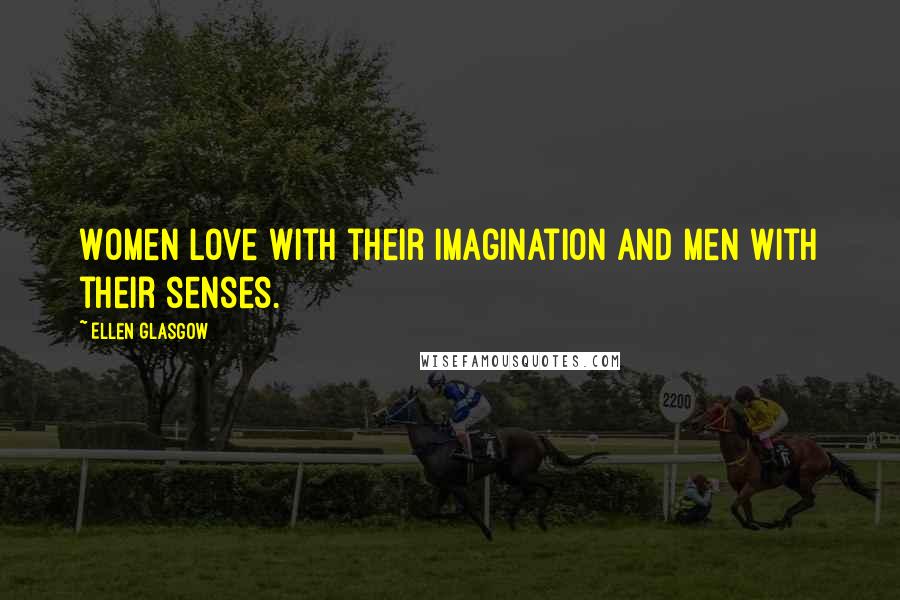 Ellen Glasgow Quotes: Women love with their imagination and men with their senses.