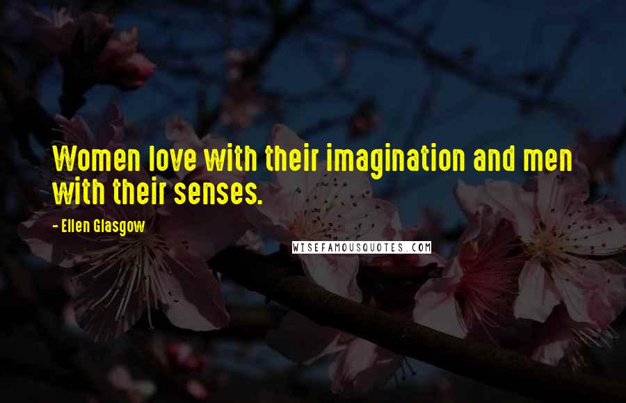 Ellen Glasgow Quotes: Women love with their imagination and men with their senses.