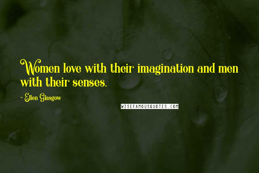 Ellen Glasgow Quotes: Women love with their imagination and men with their senses.