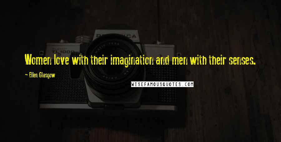 Ellen Glasgow Quotes: Women love with their imagination and men with their senses.