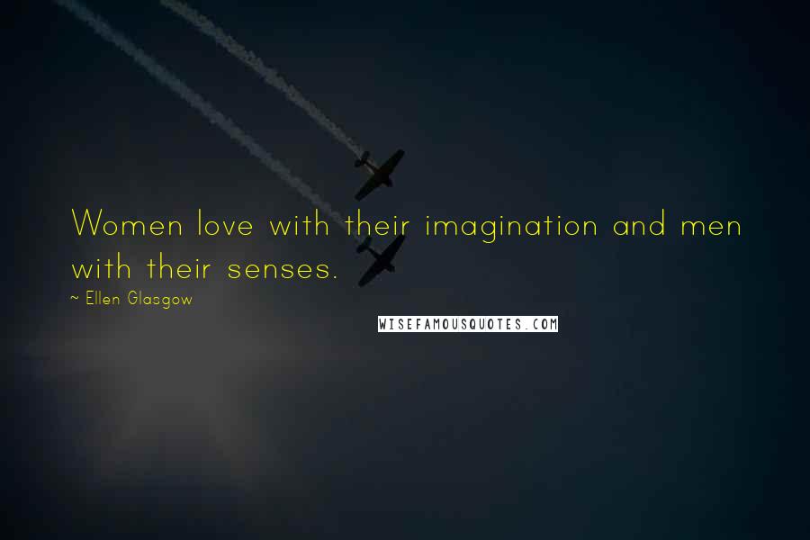 Ellen Glasgow Quotes: Women love with their imagination and men with their senses.