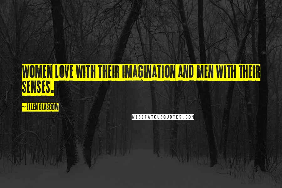 Ellen Glasgow Quotes: Women love with their imagination and men with their senses.