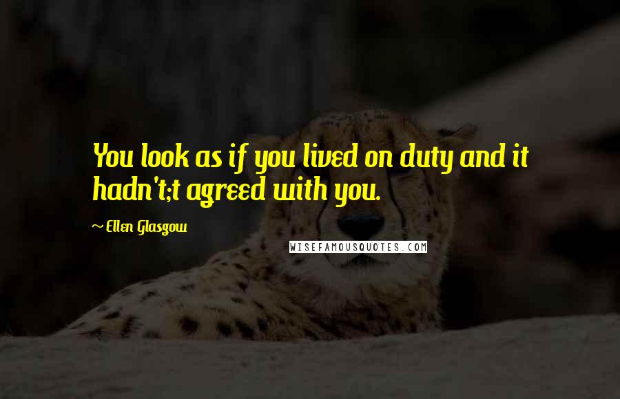 Ellen Glasgow Quotes: You look as if you lived on duty and it hadn't;t agreed with you.