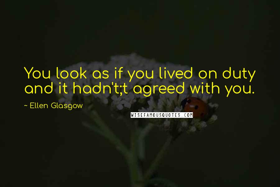 Ellen Glasgow Quotes: You look as if you lived on duty and it hadn't;t agreed with you.