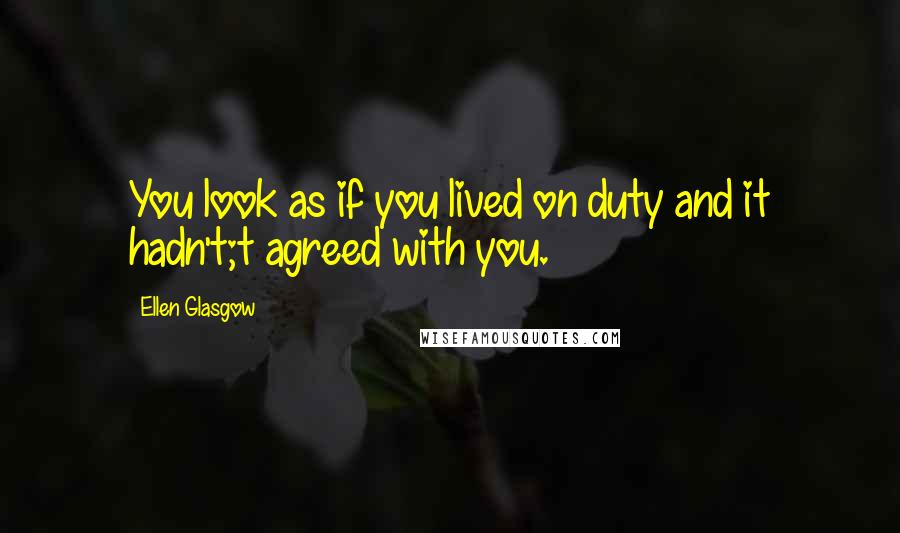 Ellen Glasgow Quotes: You look as if you lived on duty and it hadn't;t agreed with you.