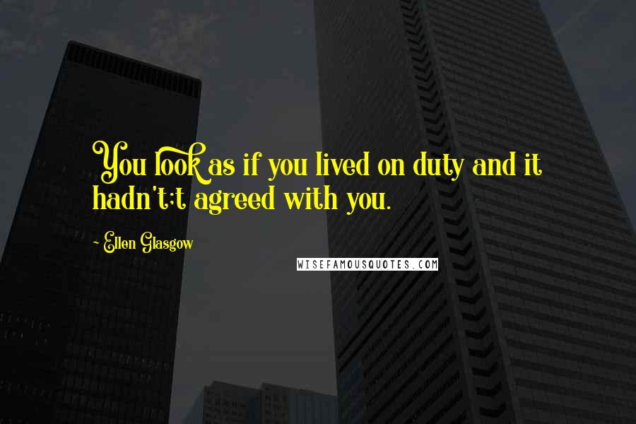 Ellen Glasgow Quotes: You look as if you lived on duty and it hadn't;t agreed with you.