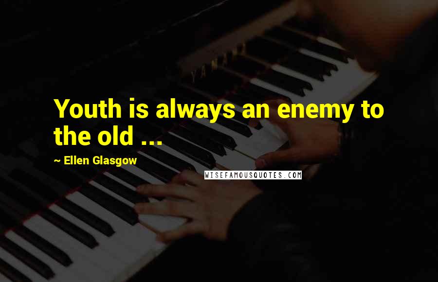 Ellen Glasgow Quotes: Youth is always an enemy to the old ...