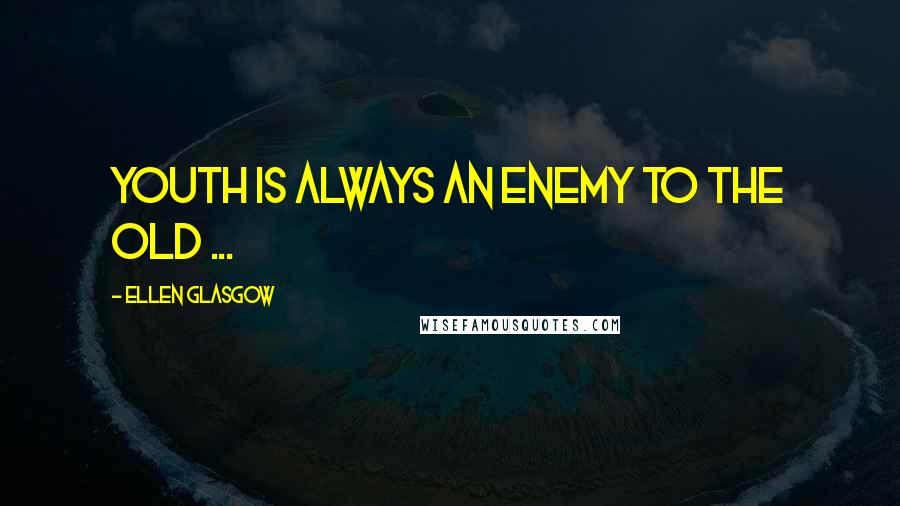 Ellen Glasgow Quotes: Youth is always an enemy to the old ...