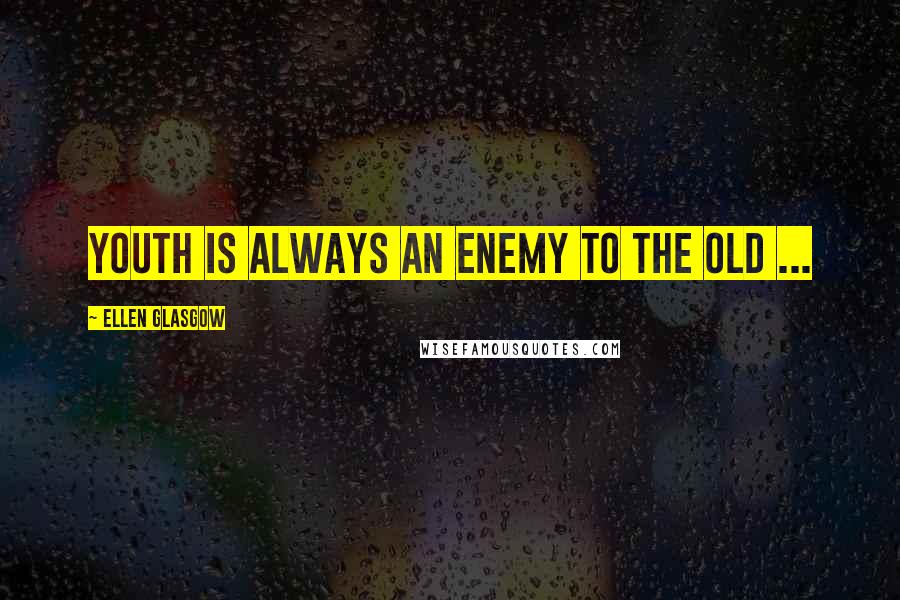 Ellen Glasgow Quotes: Youth is always an enemy to the old ...