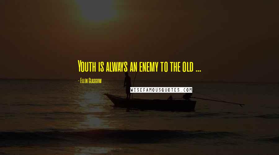 Ellen Glasgow Quotes: Youth is always an enemy to the old ...