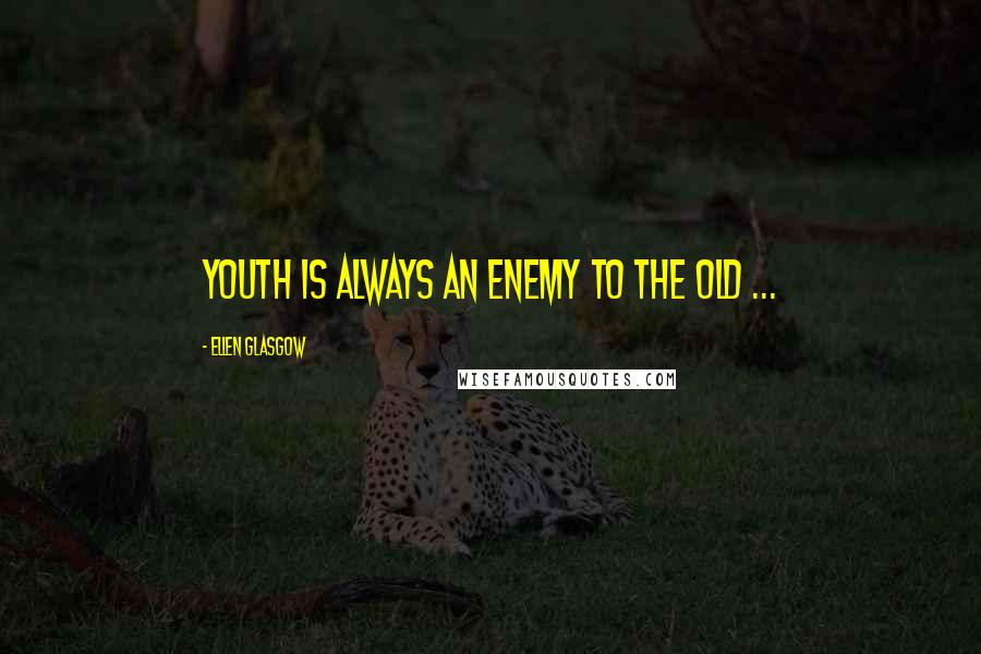 Ellen Glasgow Quotes: Youth is always an enemy to the old ...