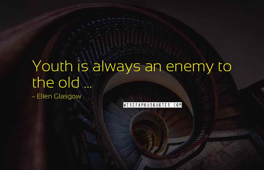 Ellen Glasgow Quotes: Youth is always an enemy to the old ...