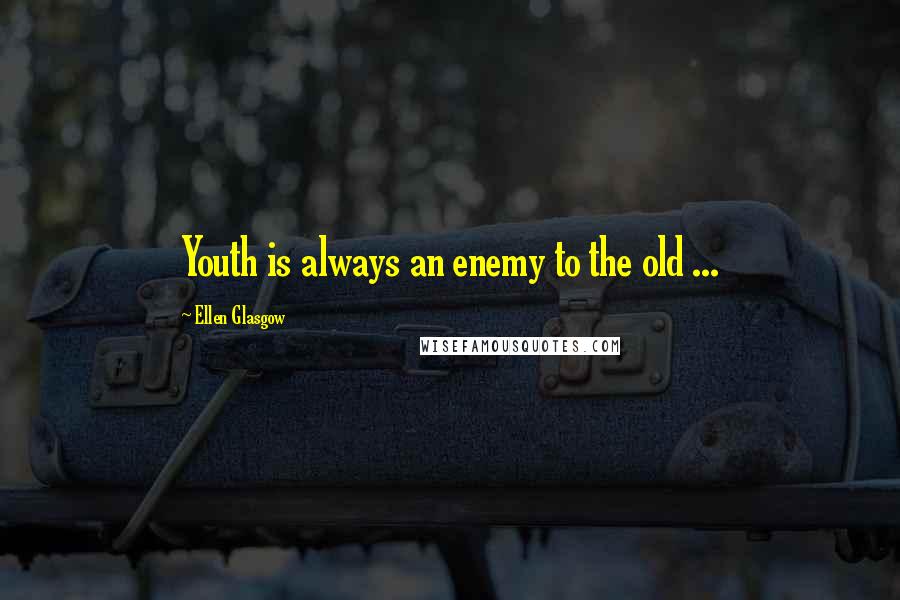 Ellen Glasgow Quotes: Youth is always an enemy to the old ...