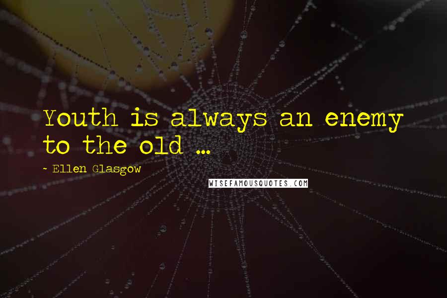 Ellen Glasgow Quotes: Youth is always an enemy to the old ...