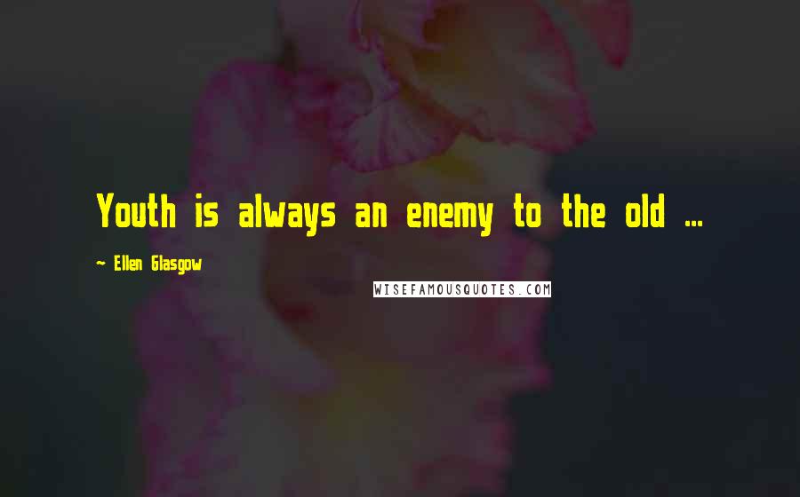 Ellen Glasgow Quotes: Youth is always an enemy to the old ...