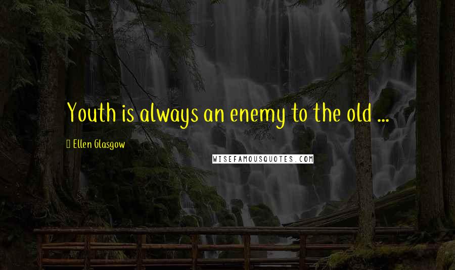 Ellen Glasgow Quotes: Youth is always an enemy to the old ...