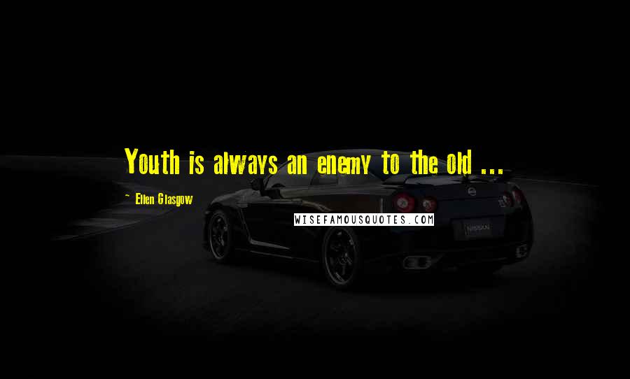 Ellen Glasgow Quotes: Youth is always an enemy to the old ...