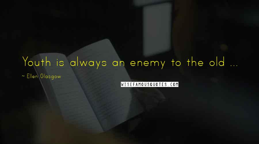 Ellen Glasgow Quotes: Youth is always an enemy to the old ...