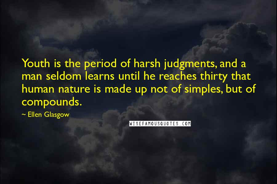Ellen Glasgow Quotes: Youth is the period of harsh judgments, and a man seldom learns until he reaches thirty that human nature is made up not of simples, but of compounds.