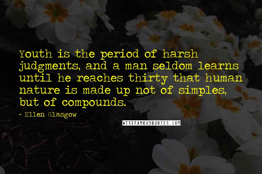 Ellen Glasgow Quotes: Youth is the period of harsh judgments, and a man seldom learns until he reaches thirty that human nature is made up not of simples, but of compounds.