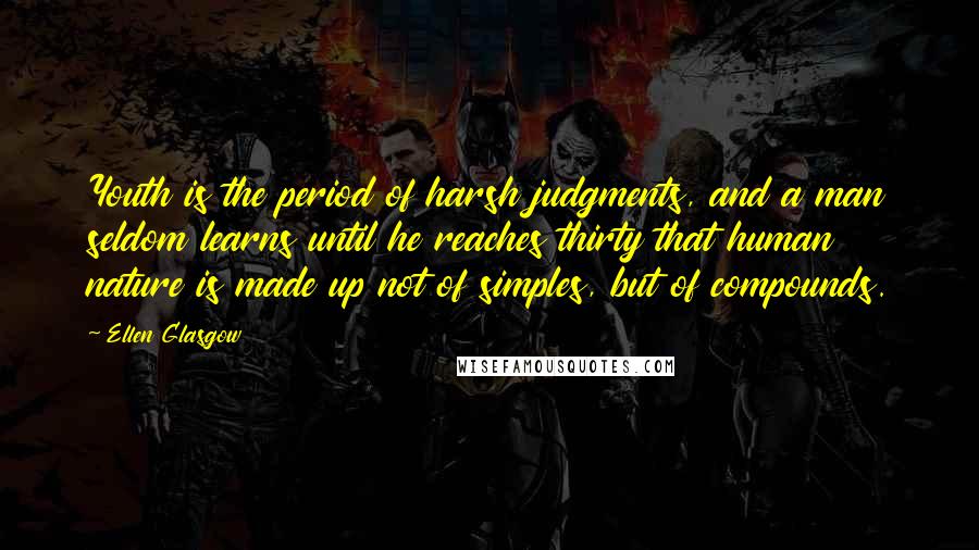 Ellen Glasgow Quotes: Youth is the period of harsh judgments, and a man seldom learns until he reaches thirty that human nature is made up not of simples, but of compounds.